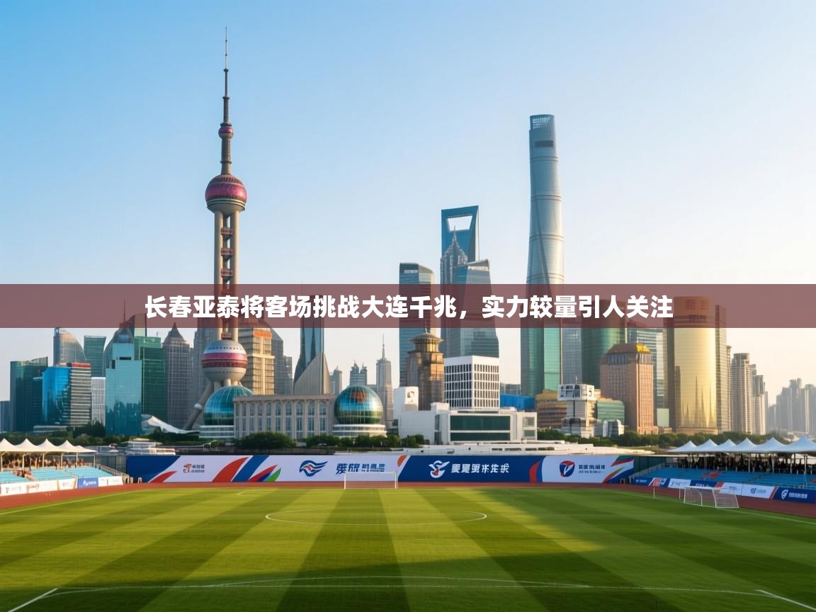 长春亚泰将客场挑战大连千兆，实力较量引人关注  第1张