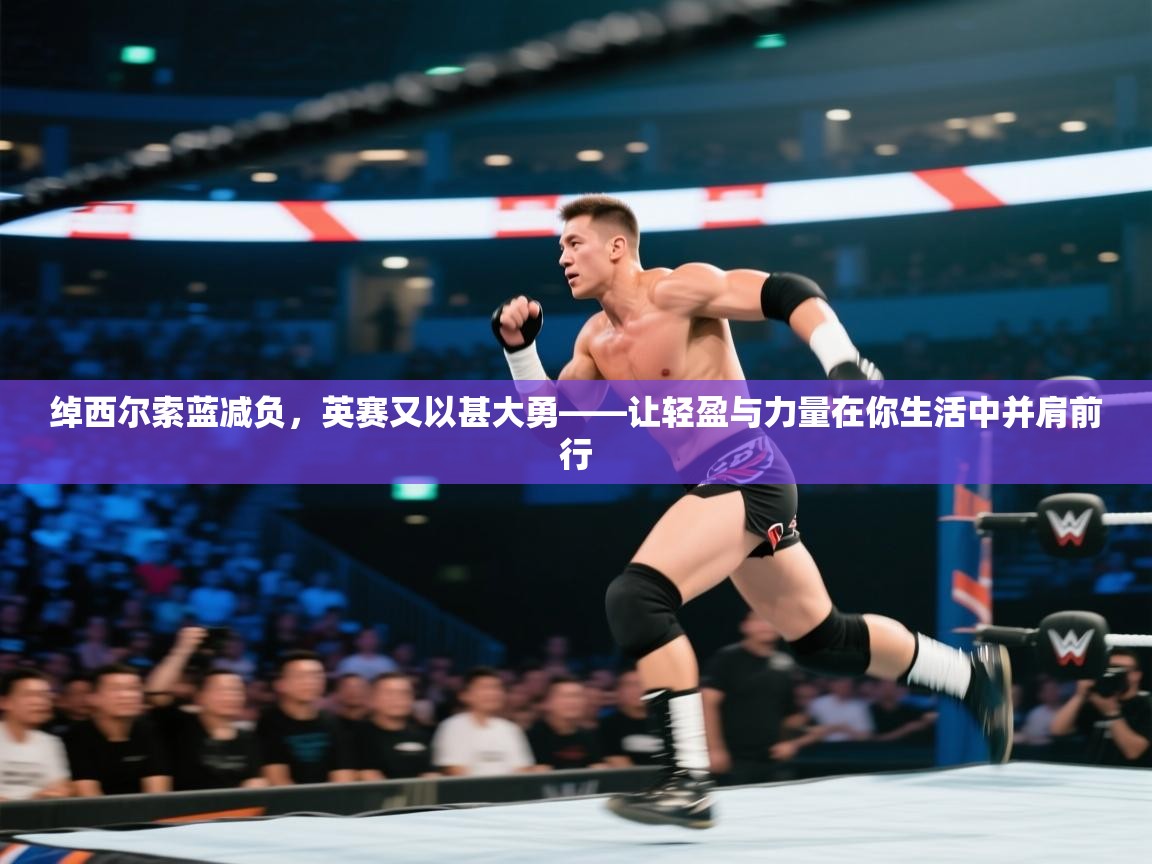 绰西尔索蓝减负,英赛又以甚大勇——让轻盈与力量在你生活中并肩前行 第1张